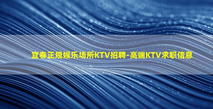 宜春正规娱乐场所KTV招聘-高端KTV求职信息